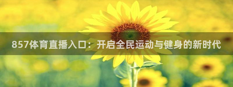 857体育直播入口：开启全民运动与健身的新时代